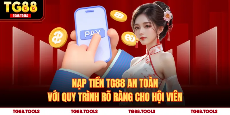 Nạp Tiền TG88 An Toàn Với Quy Trình Rõ Ràng Cho Hội Viên