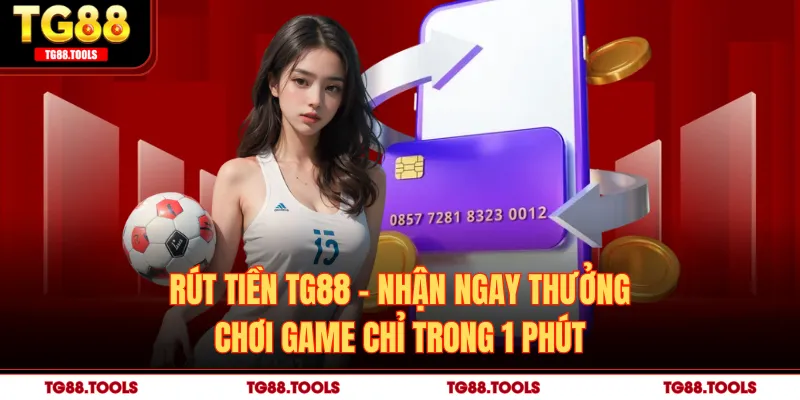 Rút Tiền TG88 - Nhận Ngay Thưởng Chơi Game Chỉ Trong 1 Phút